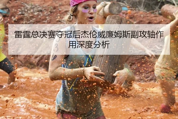 雷霆总决赛夺冠后杰伦威廉姆斯副攻轴作用深度分析
